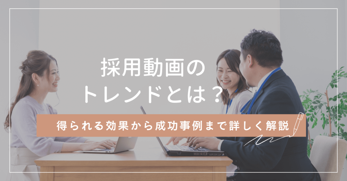 採用動画のトレンドとは？得られる効果から成功事例まで詳しく解説