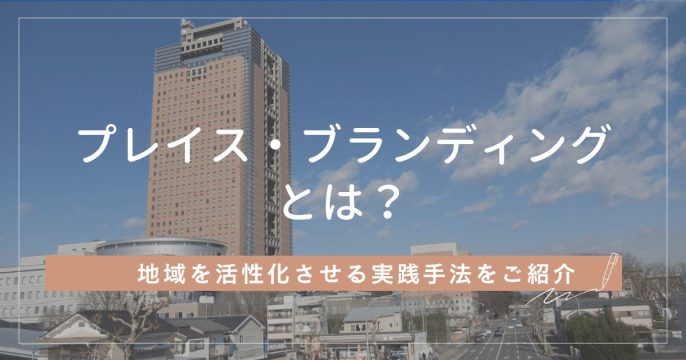 プレイス・ブランディングとは？地域を活性化させる実践手法をご紹介