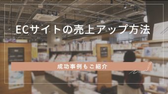 ECサイトで売上アップするには？成功事例もご紹介