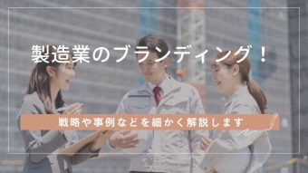 製造業におけるブランディングとは？戦略から事例まで詳しく解説