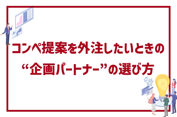 広告代理店向け｜コンペ提案を外注したいときの“企画パートナー”の選び方